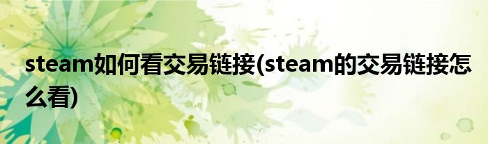 steam如何看交易鏈接(steam的交易鏈接怎么看)