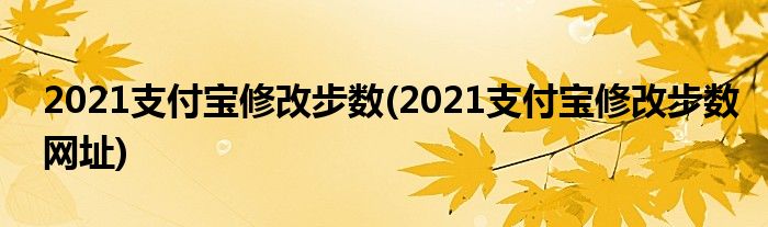 2021支付寶修改步數(shù)(2021支付寶修改步數(shù)網(wǎng)址)