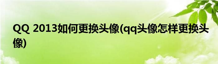 QQ 2013如何更換頭像(qq頭像怎樣更換頭像)