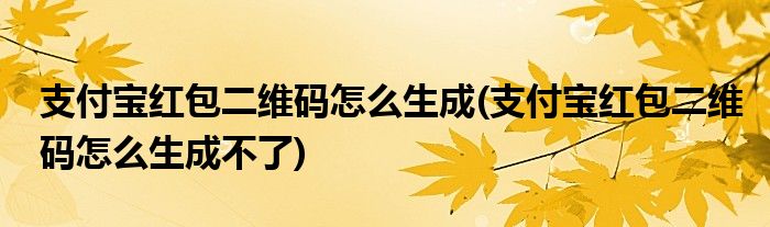 支付寶紅包二維碼怎么生成(支付寶紅包二維碼怎么生成不了)