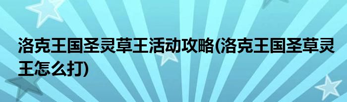 洛克王國圣靈草王活動攻略(洛克王國圣草靈王怎么打)