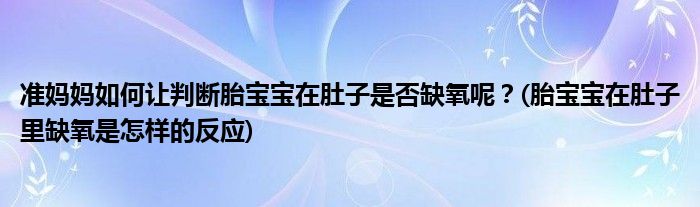 準(zhǔn)媽媽如何讓判斷胎寶寶在肚子是否缺氧呢？(胎寶寶在肚子里缺氧是怎樣的反應(yīng))