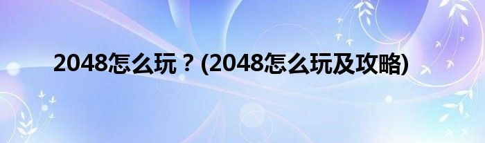 2048怎么玩？(2048怎么玩及攻略)