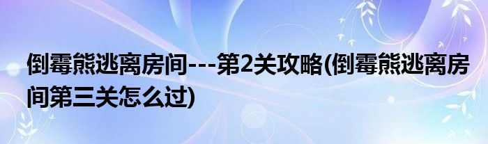 倒霉熊逃離房間---第2關(guān)攻略(倒霉熊逃離房間第三關(guān)怎么過)