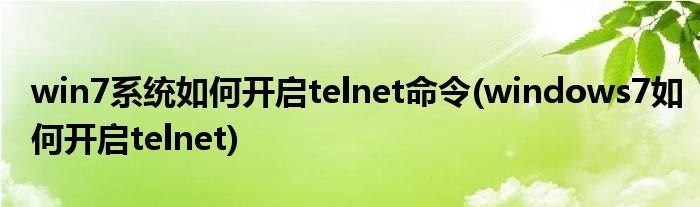 win7系統(tǒng)如何開啟telnet命令(windows7如何開啟telnet)