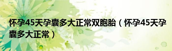 懷孕45天孕囊多大正常雙胞胎（懷孕45天孕囊多大正常）