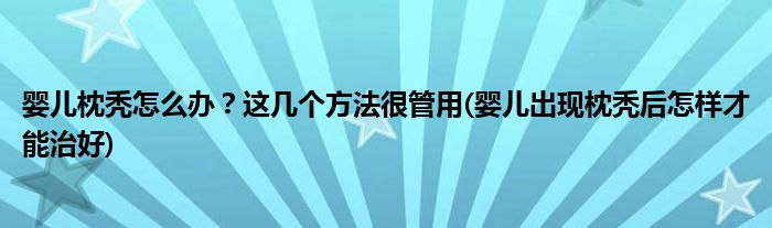 嬰兒枕禿怎么辦？這幾個(gè)方法很管用(嬰兒出現(xiàn)枕禿后怎樣才能治好)