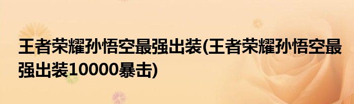 王者榮耀孫悟空最強出裝(王者榮耀孫悟空最強出裝10000暴擊)