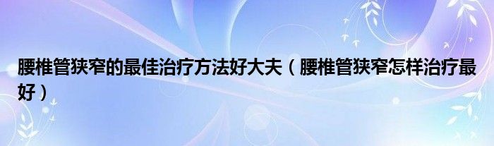 腰椎管狹窄的最佳治療方法好大夫（腰椎管狹窄怎樣治療最好）