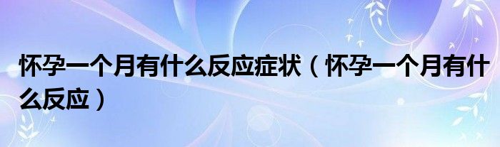 懷孕一個月有什么反應(yīng)癥狀（懷孕一個月有什么反應(yīng)）