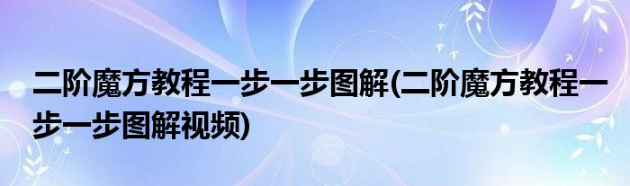 二階魔方教程一步一步圖解(二階魔方教程一步一步圖解視頻)