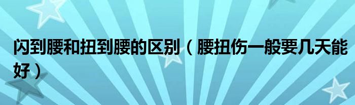 閃到腰和扭到腰的區(qū)別(腰扭傷一般要幾天能好)