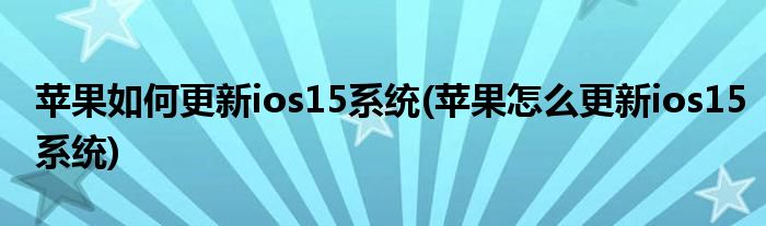 蘋(píng)果如何更新ios15系統(tǒng)(蘋(píng)果怎么更新ios15系統(tǒng))