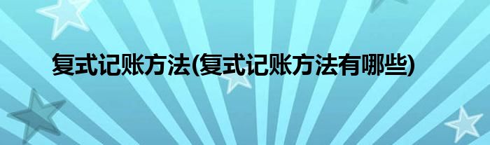 復式記賬方法(復式記賬方法有哪些)