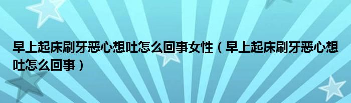 早上起床刷牙惡心想吐怎么回事女性（早上起床刷牙惡心想吐怎么回事）