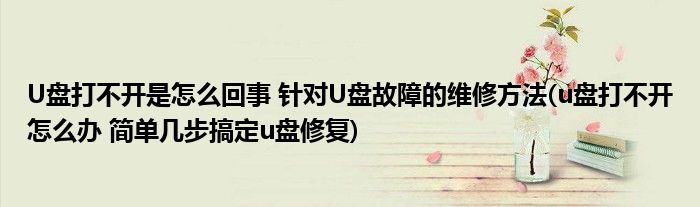 U盤打不開是怎么回事 針對U盤故障的維修方法(u盤打不開怎么辦 簡單幾步搞定u盤修復)