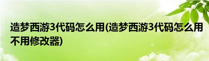 造夢(mèng)西游3代碼怎么用(造夢(mèng)西游3代碼怎么用不用修改器)