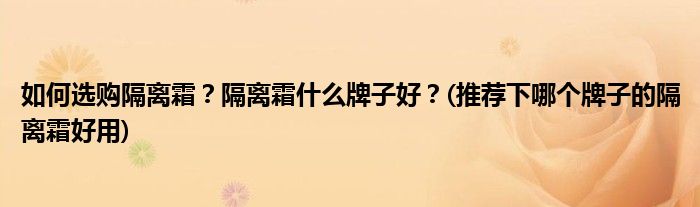 如何選購隔離霜？隔離霜什么牌子好？(推薦下哪個牌子的隔離霜好用)