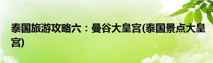 泰國(guó)旅游攻略六：曼谷大皇宮(泰國(guó)景點(diǎn)大皇宮)