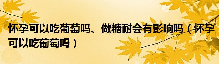 懷孕可以吃葡萄嗎、做糖耐會有影響嗎（懷孕可以吃葡萄嗎）