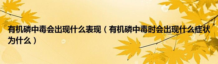 有機(jī)磷中毒會出現(xiàn)什么表現(xiàn)（有機(jī)磷中毒時(shí)會出現(xiàn)什么癥狀為什么）