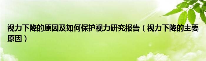 視力下降的原因及如何保護視力研究報告（視力下降的主要原因）