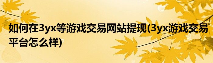 如何在3yx等游戲交易網(wǎng)站提現(xiàn)(3yx游戲交易平臺(tái)怎么樣)