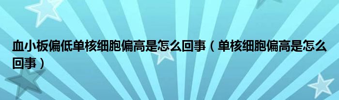 血小板偏低單核細(xì)胞偏高是怎么回事（單核細(xì)胞偏高是怎么回事）