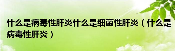 什么是病毒性肝炎什么是細菌性肝炎（什么是病毒性肝炎）