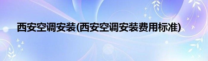 西安空調(diào)安裝(西安空調(diào)安裝費(fèi)用標(biāo)準(zhǔn))