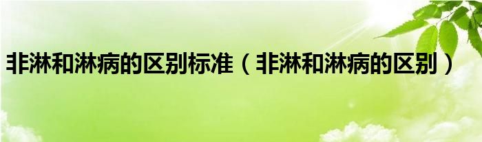 非淋和淋病的區(qū)別標準（非淋和淋病的區(qū)別）