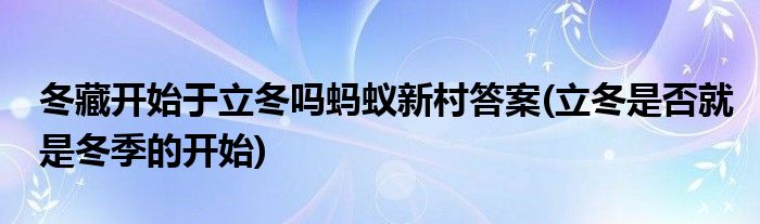 冬藏開(kāi)始于立冬嗎螞蟻新村答案(立冬是否就是冬季的開(kāi)始)