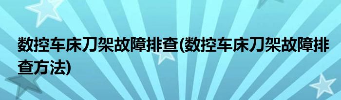 數(shù)控車床刀架故障排查(數(shù)控車床刀架故障排查方法)