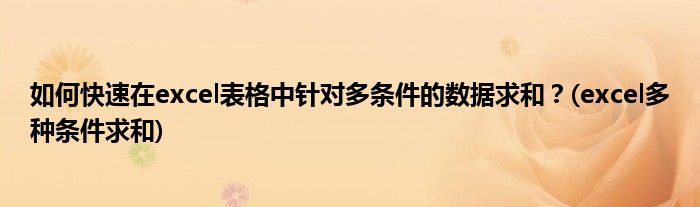 如何快速在excel表格中針對(duì)多條件的數(shù)據(jù)求和？(excel多種條件求和)