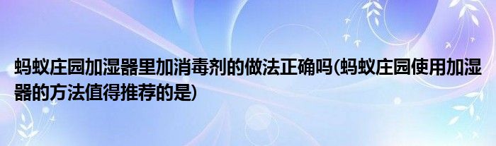 螞蟻莊園加濕器里加消毒劑的做法正確嗎(螞蟻莊園使用加濕器的方法值得推薦的是)