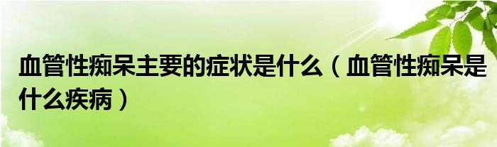 血管性癡呆主要的癥狀是什么（血管性癡呆是什么疾?。? /></span>
		<span id=