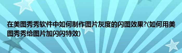 在美圖秀秀軟件中如何制作圖片灰度的閃圖效果?(如何用美圖秀秀給圖片加閃閃特效)