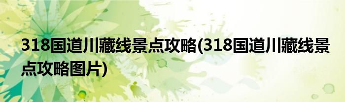 318國(guó)道川藏線景點(diǎn)攻略(318國(guó)道川藏線景點(diǎn)攻略圖片)