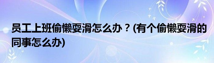 員工上班偷懶?；趺崔k？(有個偷懶?；耐略趺崔k)