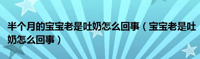 半個月的寶寶老是吐奶怎么回事（寶寶老是吐奶怎么回事）