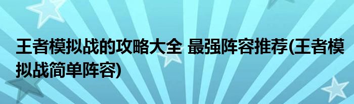 王者模擬戰(zhàn)的攻略大全 最強(qiáng)陣容推薦(王者模擬戰(zhàn)簡單陣容)