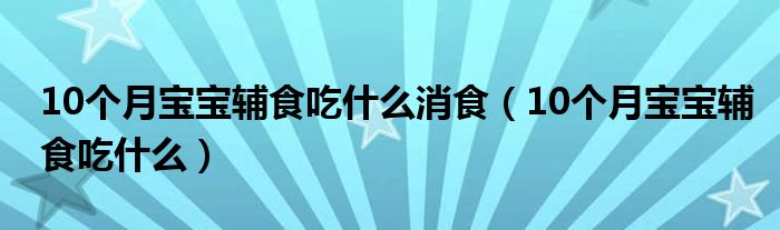 10個(gè)月寶寶輔食吃什么消食（10個(gè)月寶寶輔食吃什么）