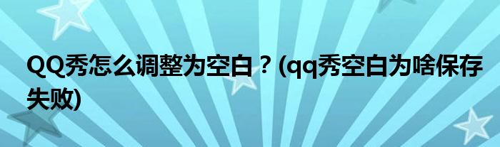 QQ秀怎么調(diào)整為空白？(qq秀空白為啥保存失敗)