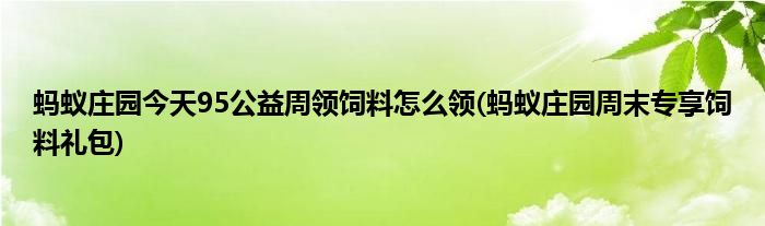 螞蟻莊園今天95公益周領飼料怎么領(螞蟻莊園周末專享飼料禮包)