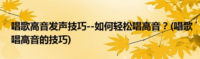 唱歌高音發(fā)聲技巧--如何輕松唱高音？(唱歌唱高音的技巧)