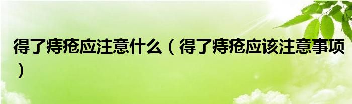 得了痔瘡應注意什么（得了痔瘡應該注意事項）