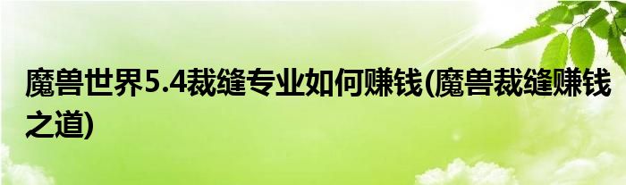 魔獸世界5.4裁縫專業(yè)如何賺錢(魔獸裁縫賺錢之道)