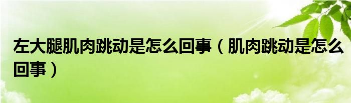 左大腿肌肉跳動是怎么回事（肌肉跳動是怎么回事）