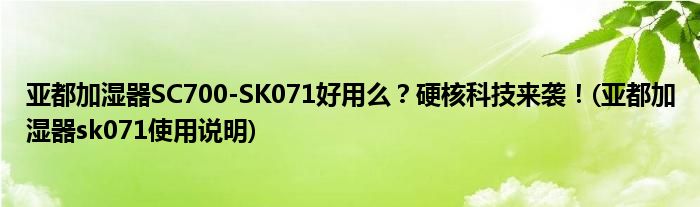 亞都加濕器SC700-SK071好用么？硬核科技來襲！(亞都加濕器sk071使用說明)