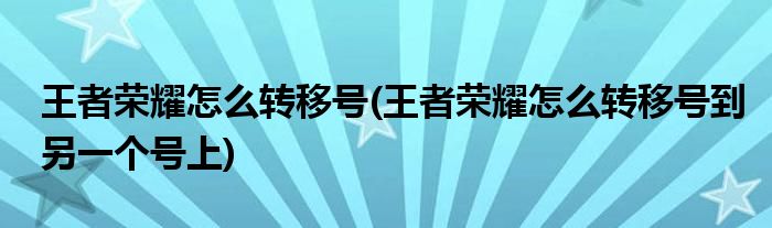 王者榮耀怎么轉(zhuǎn)移號(hào)(王者榮耀怎么轉(zhuǎn)移號(hào)到另一個(gè)號(hào)上)